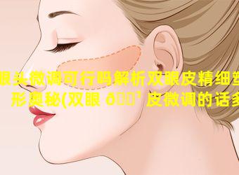 眼头微调可行吗解析双眼皮精细塑形奥秘(双眼 🌹 皮微调的话多久能恢复好)